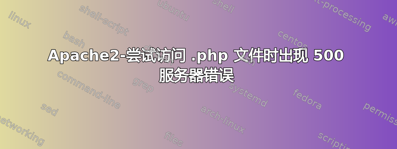 Apache2-尝试访问 .php 文件时出现 500 服务器错误