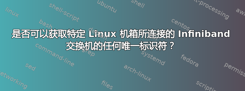 是否可以获取特定 Linux 机箱所连接的 Infiniband 交换机的任何唯一标识符？