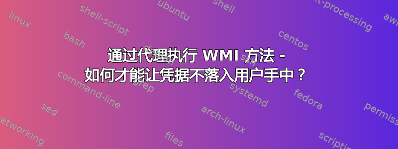 通过代理执行 WMI 方法 - 如何才能让凭据不落入用户手中？