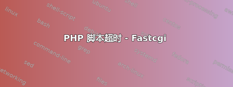 PHP 脚本超时 - Fastcgi