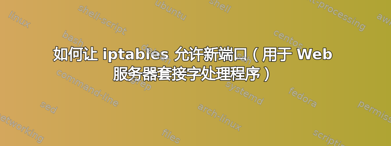 如何让 iptables 允许新端口（用于 Web 服务器套接字处理程序）