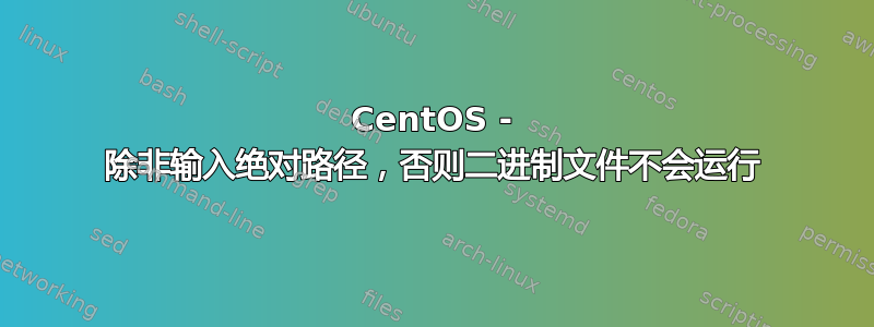 CentOS - 除非输入绝对路径，否则二进制文件不会运行