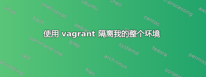 使用 vagrant 隔离我的整个环境