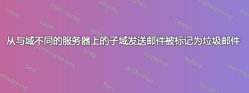 从与域不同的服务器上的子域发送邮件被标记为垃圾邮件