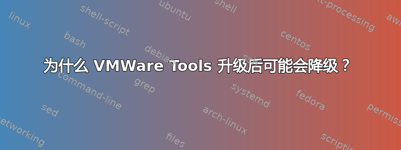 为什么 VMWare Tools 升级后可能会降级？