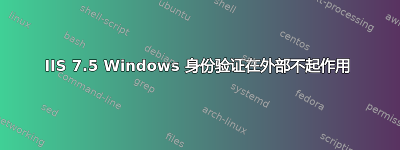 IIS 7.5 Windows 身份验证在外部不起作用