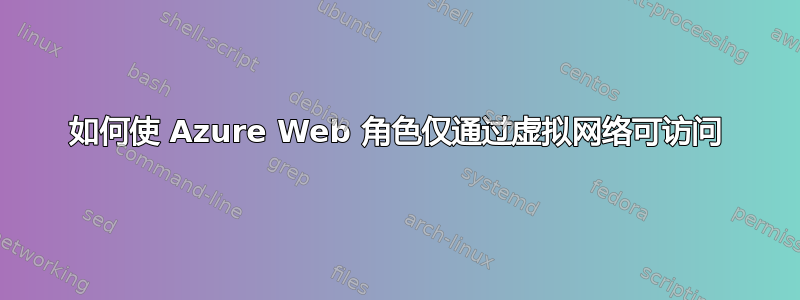 如何使 Azure Web 角色仅通过虚拟网络可访问