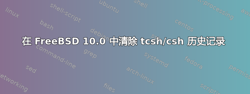 在 FreeBSD 10.0 中清除 tcsh/csh 历史记录