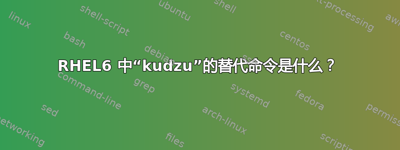 RHEL6 中“kudzu”的替代命令是什么？