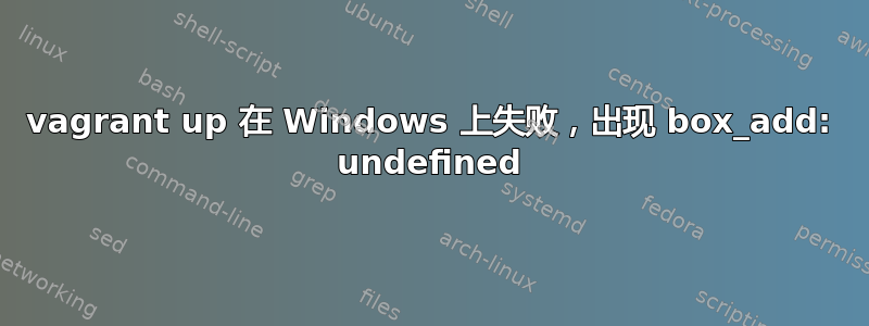 vagrant up 在 Windows 上失败，出现 box_add: undefined