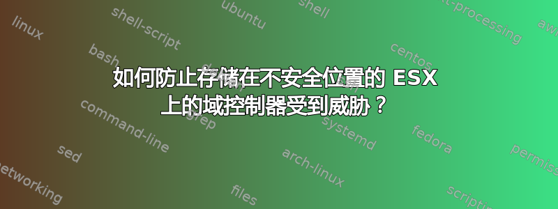 如何防止存储在不安全位置的 ESX 上的域控制器受到威胁？