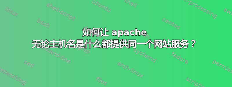 如何让 apache 无论主机名是什么都提供同一个网站服务？