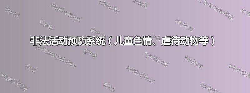 非法活动预防系统（儿童色情、虐待动物等）