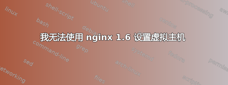 我无法使用 nginx 1.6 设置虚拟主机