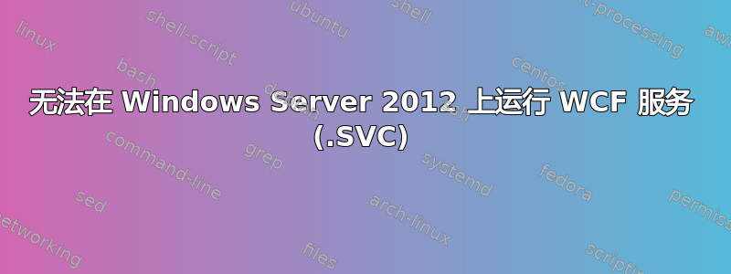 无法在 Windows Server 2012 上运行 WCF 服务 (.SVC)