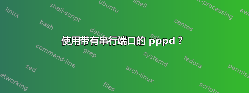 使用带有串行端口的 pppd？