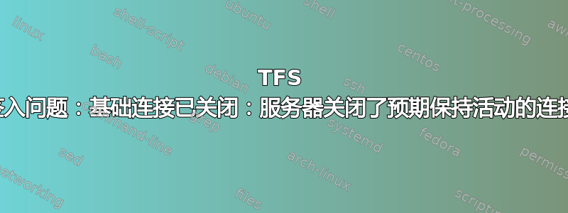 TFS 签入问题：基础连接已关闭：服务器关闭了预期保持活动的连接