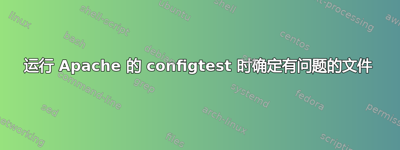 运行 Apache 的 configtest 时确定有问题的文件