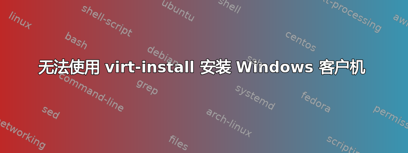 无法使用 virt-install 安装 Windows 客户机