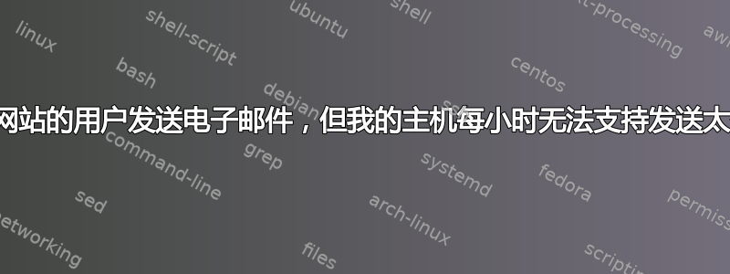 我需要给我网站的用户发送电子邮件，但我的主机每小时无法支持发送太多电子邮件