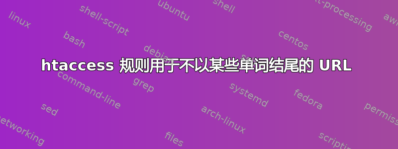 htaccess 规则用于不以某些单词结尾的 URL