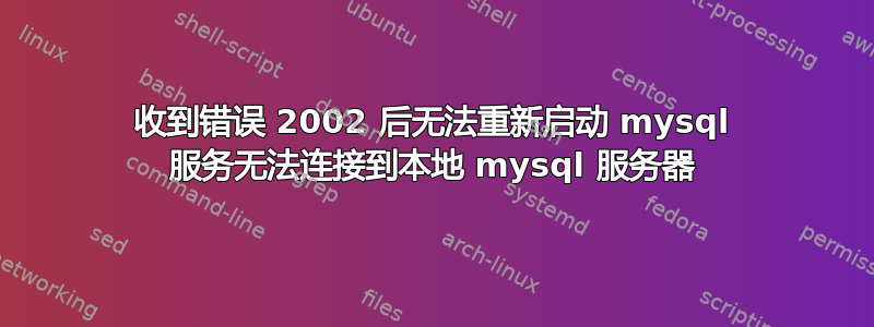 收到错误 2002 后无法重新启动 mysql 服务无法连接到本地 mysql 服务器