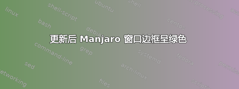 更新后 Manjaro 窗口边框呈绿色