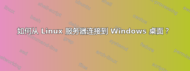 如何从 Linux 服务器连接到 Windows 桌面？