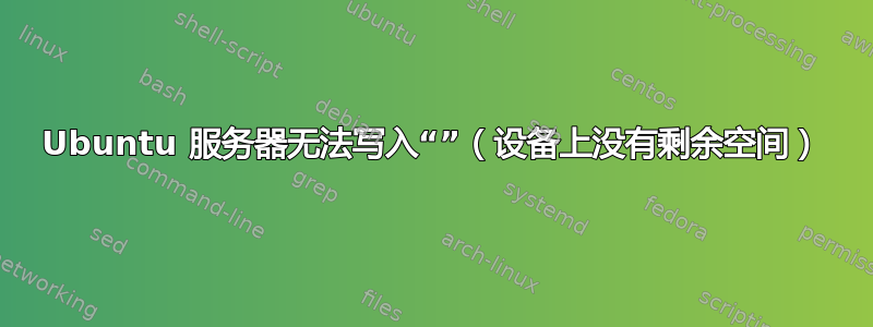 Ubuntu 服务器无法写入“”（设备上没有剩余空间）