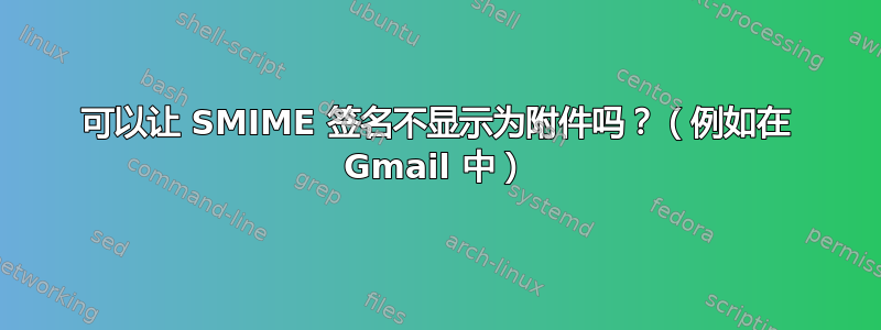 可以让 SMIME 签名不显示为附件吗？（例如在 Gmail 中）