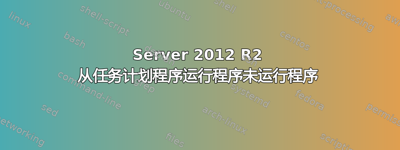 Server 2012 R2 从任务计划程序运行程序未运行程序