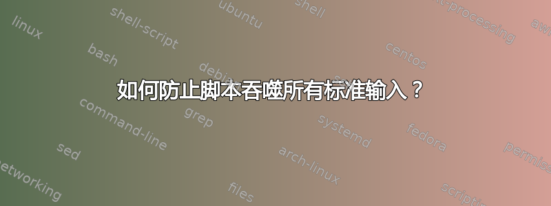 如何防止脚本吞噬所有标准输入？