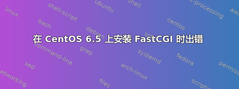 在 CentOS 6.5 上安装 FastCGI 时出错