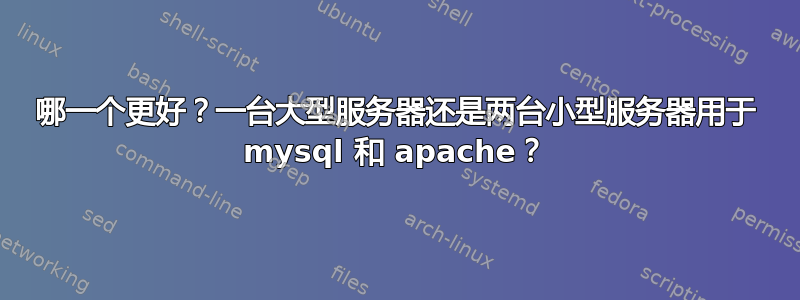 哪一个更好？一台大型服务器还是两台小型服务器用于 mysql 和 apache？