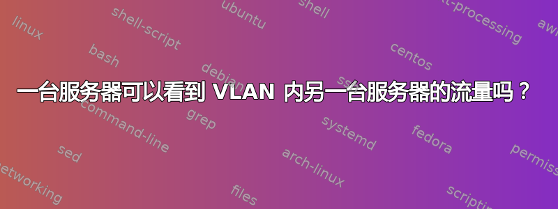 一台服务器可以看到 VLAN 内另一台服务器的流量吗？