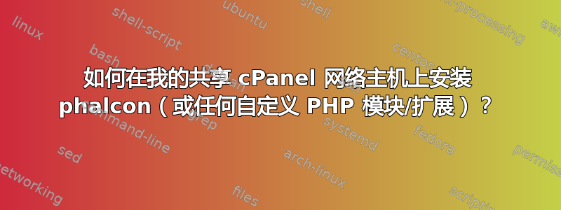 如何在我的共享 cPanel 网络主机上安装 phalcon（或任何自定义 PHP 模块/扩展）？