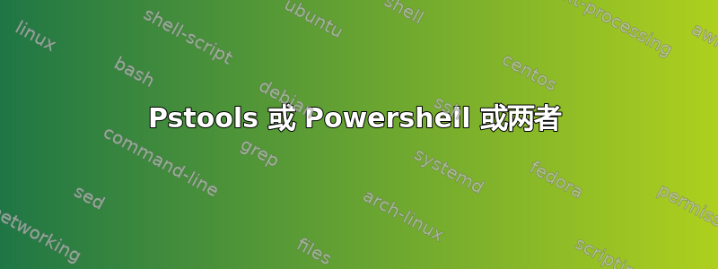 Pstools 或 Powershell 或两者