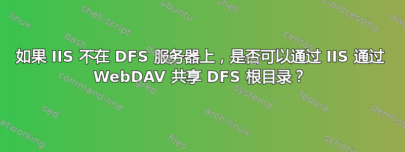 如果 IIS 不在 DFS 服务器上，是否可以通过 IIS 通过 WebDAV 共享 DFS 根目录？