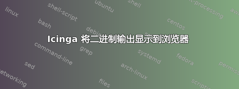 Icinga 将二进制输出显示到浏览器