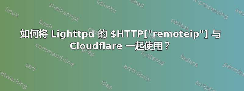 如何将 Lighttpd 的 $HTTP["remoteip"] 与 Cloudflare 一起使用？