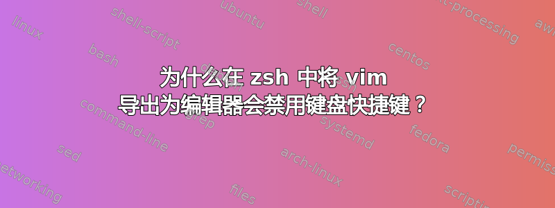 为什么在 zsh 中将 vim 导出为编辑器会禁用键盘快捷键？