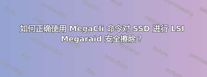 如何正确使用 MegaCli 命令对 SSD 进行 LSI Megaraid 安全擦除？