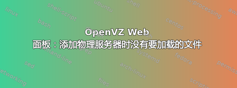 OpenVZ Web 面板：添加物理服务器时没有要加载的文件