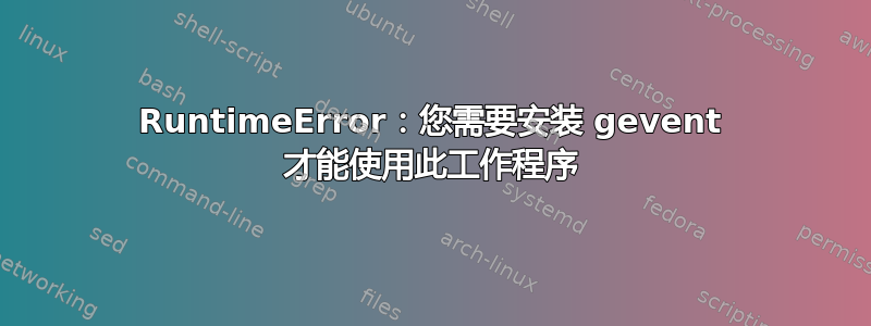 RuntimeError：您需要安装 gevent 才能使用此工作程序