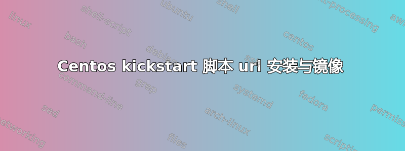 Centos kickstart 脚本 url 安装与镜像