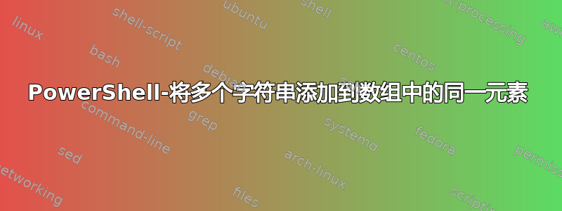 PowerShell-将多个字符串添加到数组中的同一元素