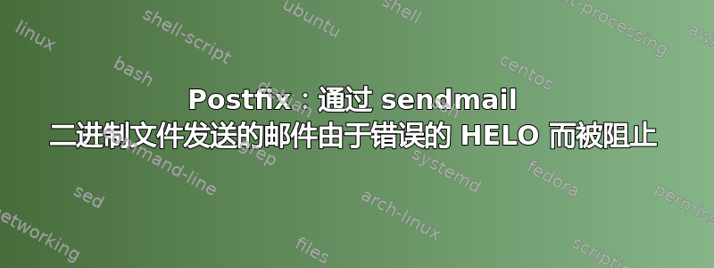 Postfix：通过 sendmail 二进制文件发送的邮件由于错误的 HELO 而被阻止