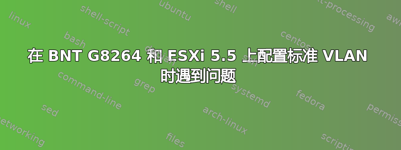 在 BNT G8264 和 ESXi 5.5 上配置标准 VLAN 时遇到问题