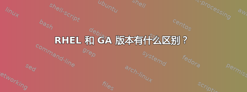 RHEL 和 GA 版本有什么区别？