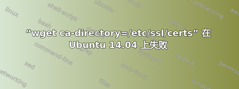 “wget ca-directory=/etc/ssl/certs” 在 Ubuntu 14.04 上失败